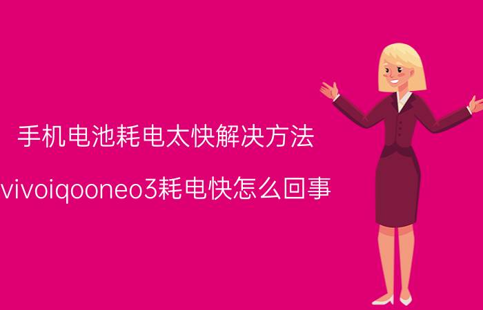 手机电池耗电太快解决方法 vivoiqooneo3耗电快怎么回事？